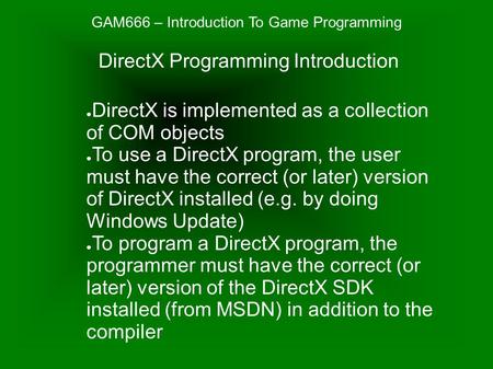 GAM666 – Introduction To Game Programming ● DirectX is implemented as a collection of COM objects ● To use a DirectX program, the user must have the correct.