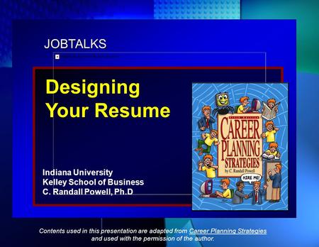 JOBTALKS Designing Your Resume Indiana University Kelley School of Business C. Randall Powell, Ph.D Contents used in this presentation are adapted from.