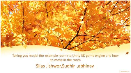 Taking you model (for example room) to Unity 3D game engine and how to move in the room Silas,Ishwor,Sudhir,abhinav.