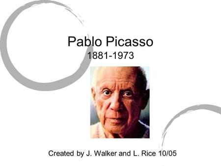 Pablo Picasso 1881-1973 Created by J. Walker and L. Rice 10/05.