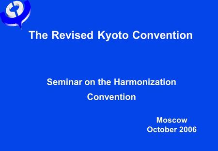 The Revised Kyoto Convention Seminar on the Harmonization Convention Moscow October 2006.