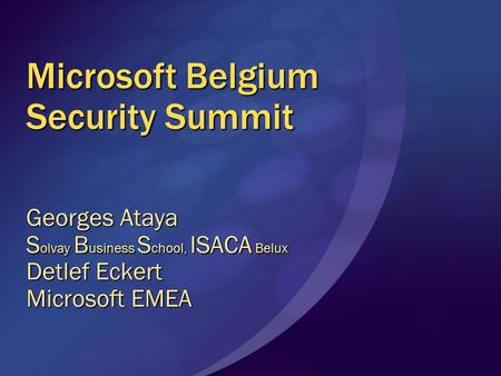 Microsoft Belgium Security Summit Georges Ataya S olvay B usiness S chool, ISACA Belux Detlef Eckert Microsoft EMEA.