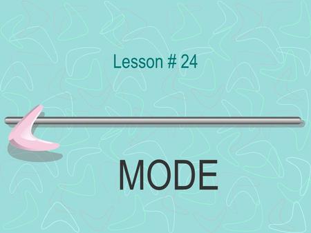 Lesson # 24 MODE R. U. Paying Attention ? The “MODE”… Of a group of numbers Is…