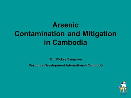 Arsenic Contamination and Mitigation in Cambodia Dr. Mickey Sampson Resource Development International- Cambodia.