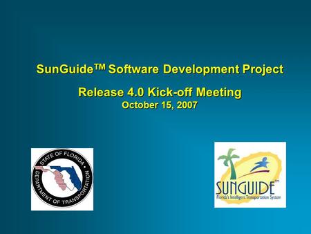 SunGuide TM Software Development Project Release 4.0 Kick-off Meeting October 15, 2007.