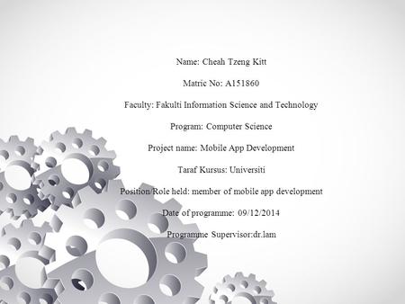 Name: Cheah Tzeng Kitt Matric No: A151860 Faculty: Fakulti Information Science and Technology Program: Computer Science Project name: Mobile App Development.