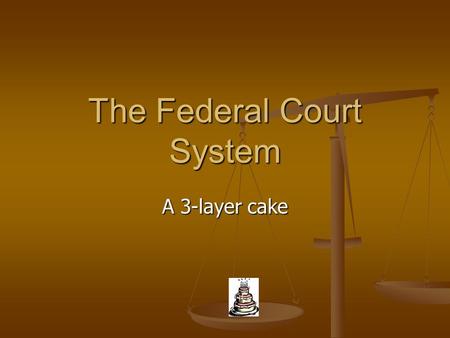 The Federal Court System A 3-layer cake. The Layers of the Federal Court System Top Layer – U.S. Supreme Court The top layer of the cake is the U.S. Supreme.