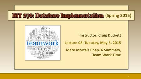 (Spring 2015) Instructor: Craig Duckett Lecture 08: Tuesday, May 5, 2015 Mere Mortals Chap. 6 Summary, Team Work Time 1.