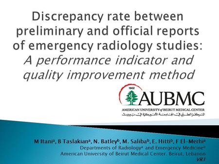 M Itani a, B Taslakian a, N. Batley b, M. Saliba b, E. Hitti b, F El-Merhi a Departments of Radiology a and Emergency Medicine b American University of.