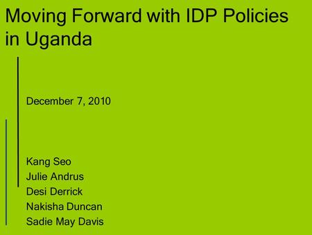 Moving Forward with IDP Policies in Uganda December 7, 2010 Kang Seo Julie Andrus Desi Derrick Nakisha Duncan Sadie May Davis.