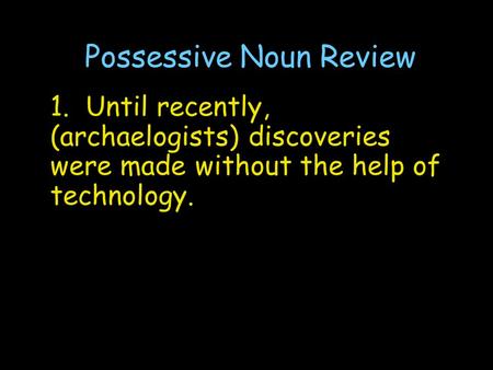 Possessive Noun Review 1. Until recently, (archaelogists) discoveries were made without the help of technology.