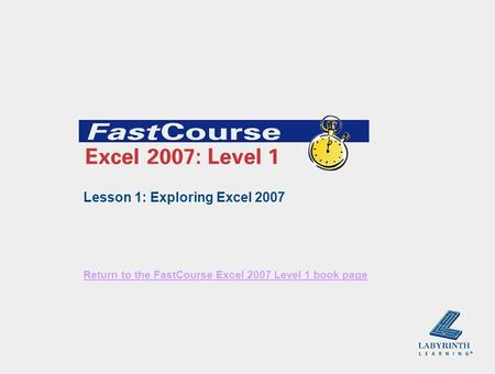 Return to the FastCourse Excel 2007 Level 1 book page Lesson 1: Exploring Excel 2007.