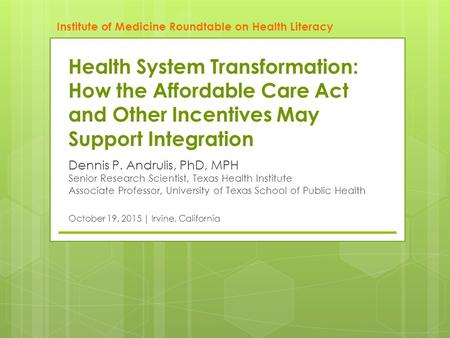 Dennis P. Andrulis, PhD, MPH Senior Research Scientist, Texas Health Institute Associate Professor, University of Texas School of Public Health October.