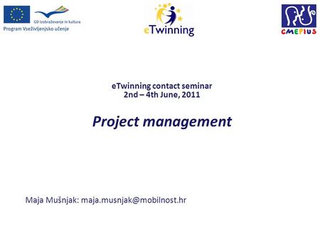 ETwinning contact seminar 2nd – 4th June, 2011 Project management Maja Mušnjak: