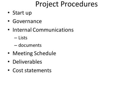 Project Procedures Start up Governance Internal Communications – Lists – documents Meeting Schedule Deliverables Cost statements.