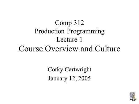 Comp 312 Production Programming Lecture 1 Course Overview and Culture Corky Cartwright January 12, 2005.