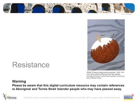 Warning Please be aware that this digital curriculum resource may contain references to Aboriginal and Torres Strait Islander people who may have passed.