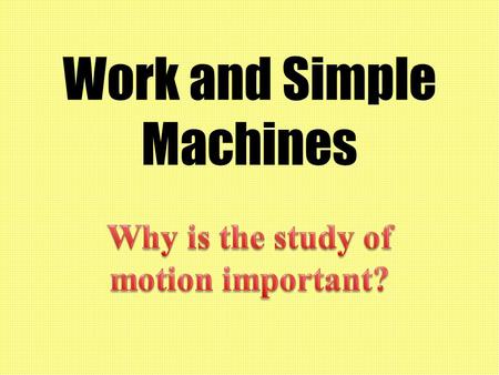 Work and Simple Machines. Why have we been studying forces and motion? We need to understand motion and forces before we can understand work and simple.