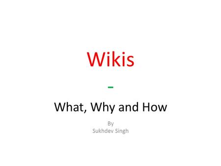 Wikis - What, Why and How By Sukhdev Singh. What is a wiki? a special type of website that can be edited by its readers.