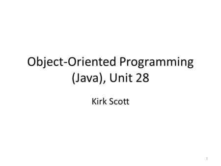 Object-Oriented Programming (Java), Unit 28 Kirk Scott 1.