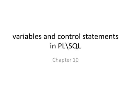 Variables and control statements in PL\SQL Chapter 10.