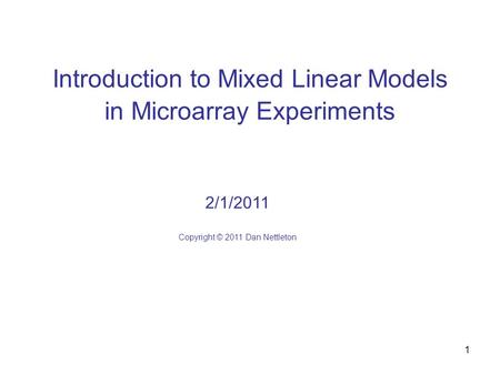 1 Introduction to Mixed Linear Models in Microarray Experiments 2/1/2011 Copyright © 2011 Dan Nettleton.