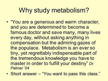 Why study metabolism? “You are a generous and warm character, and you are determined to become a famous doctor and save many, many lives every day, without.