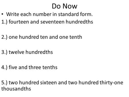 Do Now Write each number in standard form. 1.) fourteen and seventeen hundredths 2.) one hundred ten and one tenth 3.) twelve hundredths 4.) five and three.