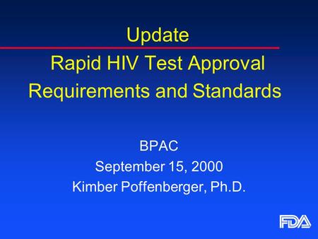 Update Rapid HIV Test Approval Requirements and Standards BPAC September 15, 2000 Kimber Poffenberger, Ph.D.