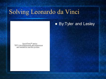 Solving Leonardo da Vinci By:Tyler and Lesley. Who is Leonardo da Vinci? Leonardo da Vinci1452-1519 Born in Vinci,Italy. Died in Choux,France. Was a scientist,