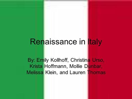 Renaissance in Italy By: Emily Kollhoff, Christina Urso, Krista Hoffmann, Mollie Dunbar, Melissa Klein, and Lauren Thomas.