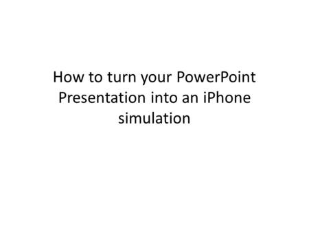 How to turn your PowerPoint Presentation into an iPhone simulation.