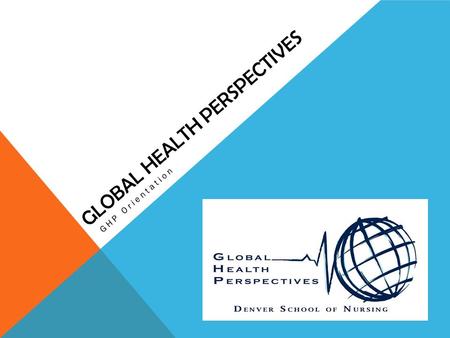 GLOBAL HEALTH PERSPECTIVES GHP Orientation. WHAT IS GLOBAL HEALTH PERSPECTIVES (GHP)? Mission To provide a safe and intentional service learning program.