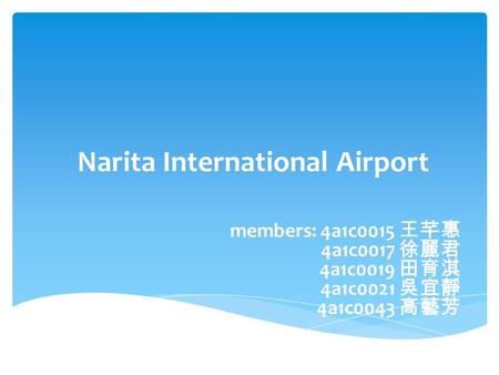 Narita International Airport members: 4a1c0015 王芊惠 4a1c0017 徐麗君 4a1c0019 田育淇 4a1c0021 吳宜靜 4a1c0043 高藝芳.