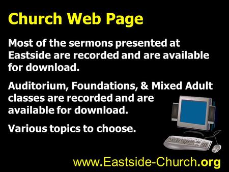 Church Web Page Most of the sermons presented at Eastside are recorded and are available for download. Auditorium, Foundations, & Mixed Adult classes are.