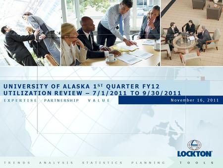 EXPERTISEPARTNERSHIP VALUE November 16, 2011 UNIVERSITY OF ALASKA 1 ST QUARTER FY12 UTILIZATION REVIEW – 7/1/2011 TO 9/30/2011 TRENDSANALYSISSTATISTICSPLANNINGTOOLS.