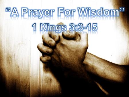 “A Prayer For Wisdom” 1 Kings 3:3-15.