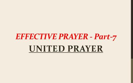 EFFECTIVE PRAYER - Part-7 UNITED PRAYER. “It seems God is limited by our prayer life—that He can do nothing for humanity unless someone asks Him.” - John.