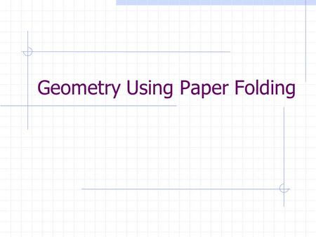 Geometry Using Paper Folding. Terms Right angle – measures 90  Perpendicular lines – intersects at 90  < Parallel lines – coplanar & never intersect.