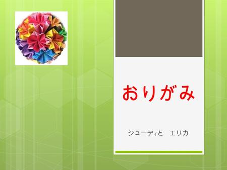 おりがみ ジューデ イ と エリカ. History Origami is paper folding. (Ori=folding, Kami=paper) It is known to be Japanese but it is possible that it existed in China,