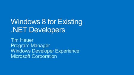 Windows 8 for Existing.NET Developers Tim Heuer Program Manager Windows Developer Experience Microsoft Corporation.