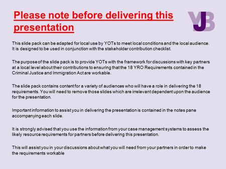 This slide pack can be adapted for local use by YOTs to meet local conditions and the local audience. It is designed to be used in conjunction with the.