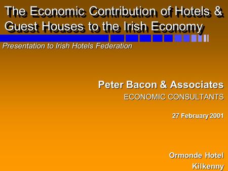 The Economic Contribution of Hotels & Guest Houses to the Irish Economy Presentation to Irish Hotels Federation Peter Bacon & Associates Peter Bacon &