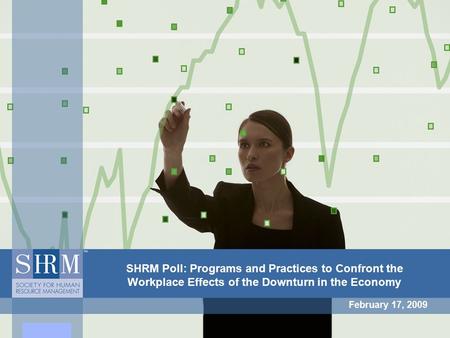 SHRM Poll: Programs and Practices to Confront the Workplace Effects of the Downturn in the Economy February 17, 2009.