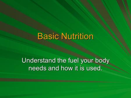 Basic Nutrition Understand the fuel your body needs and how it is used.