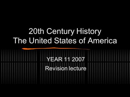 20th Century History The United States of America YEAR 11 2007 Revision lecture.