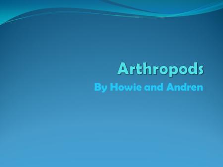 By Howie and Andren. What are Arthropods? Arthropods are animals with segmented bodies. Most of all the animals in the world are arthropods. You can find.