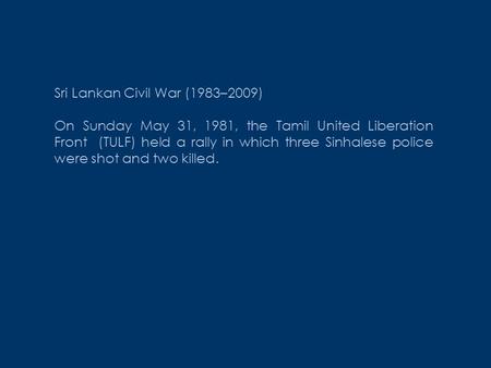 Sri Lankan Civil War (1983–2009) On Sunday May 31, 1981, the Tamil United Liberation Front (TULF) held a rally in which three Sinhalese police were shot.