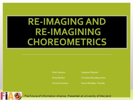 RE-IMAGING AND RE-IMAGINING CHOREOMETRICS Kate SpanosSargoon Nepaul Drew BarkerChristina Banalopoulou Emma SessionsKaren Bradley : Faculty The Future of.