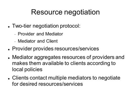 Resource negotiation Two-tier negotiation protocol:  Provider and Mediator  Mediator and Client Provider provides resources/services Mediator aggregates.